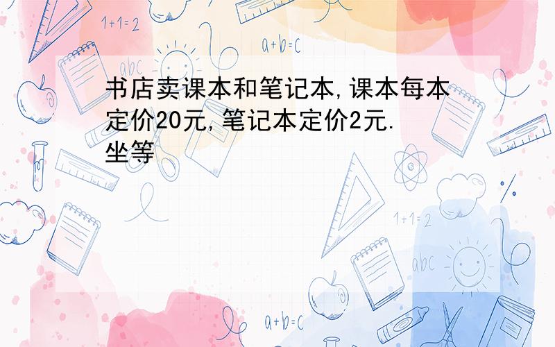 书店卖课本和笔记本,课本每本定价20元,笔记本定价2元.坐等