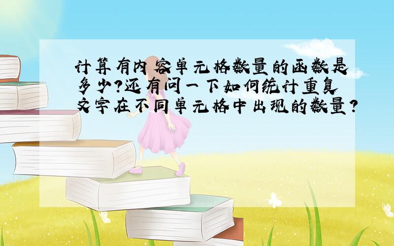 计算有内容单元格数量的函数是多少?还有问一下如何统计重复文字在不同单元格中出现的数量?