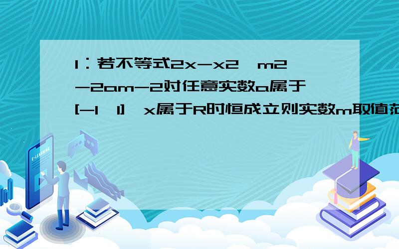 1：若不等式2x-x2≤m2-2am-2对任意实数a属于[-1,1],x属于R时恒成立则实数m取值范围