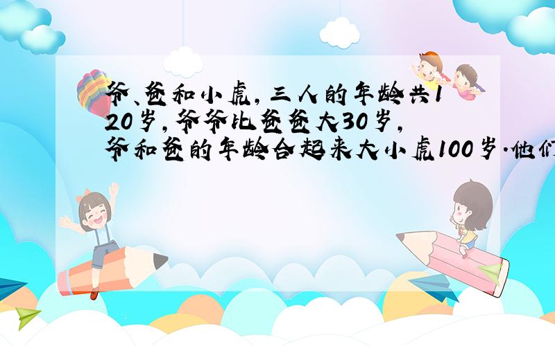 爷、爸和小虎,三人的年龄共120岁,爷爷比爸爸大30岁,爷和爸的年龄合起来大小虎100岁.他们分别多少岁?