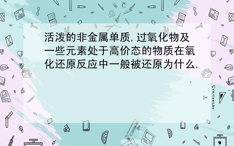 活泼的非金属单质,过氧化物及一些元素处于高价态的物质在氧化还原反应中一般被还原为什么,