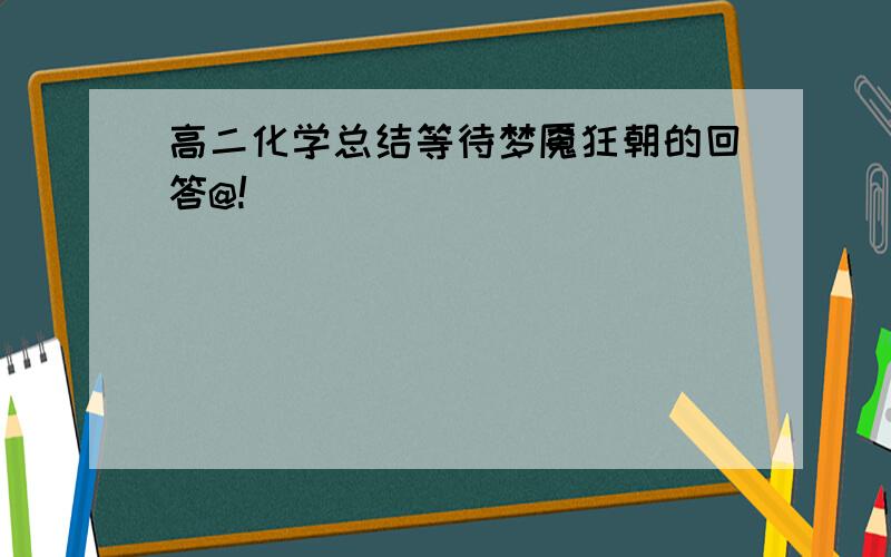 高二化学总结等待梦魇狂朝的回答@!