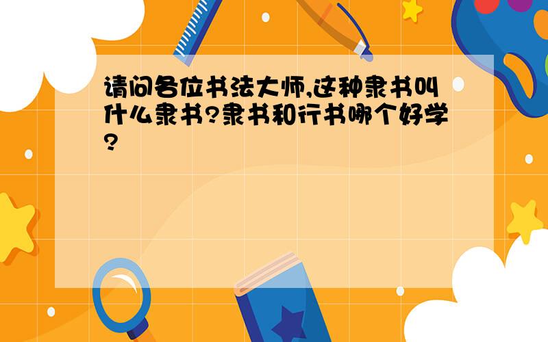 请问各位书法大师,这种隶书叫什么隶书?隶书和行书哪个好学?