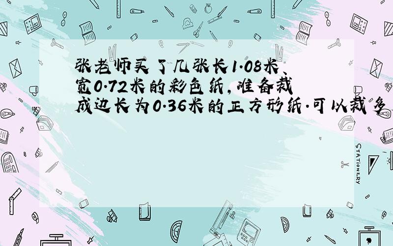 张老师买了几张长1.08米、宽0.72米的彩色纸,准备裁成边长为0.36米的正方形纸.可以裁多少张