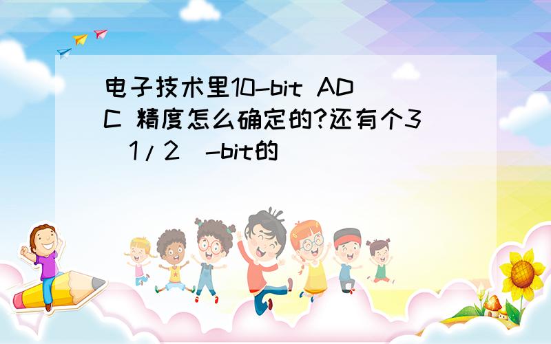 电子技术里10-bit ADC 精度怎么确定的?还有个3（1/2）-bit的