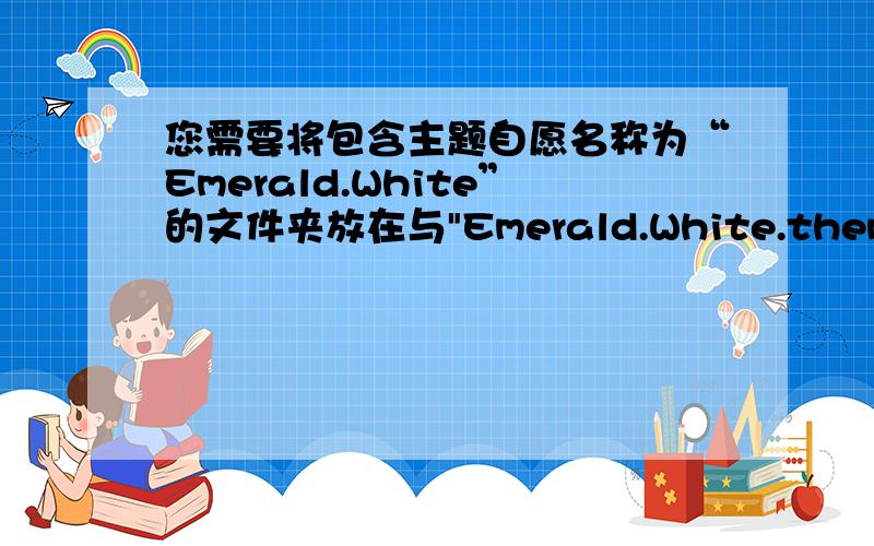 您需要将包含主题自愿名称为“Emerald.White”的文件夹放在与