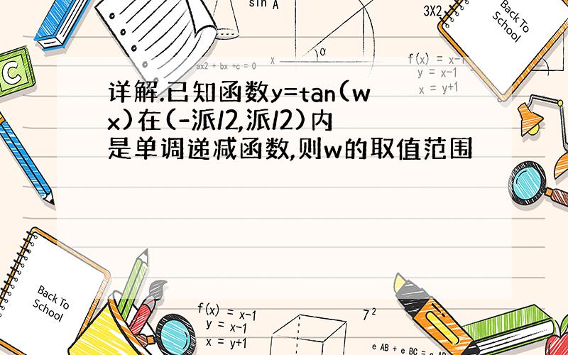 详解.已知函数y=tan(wx)在(-派/2,派/2)内是单调递减函数,则w的取值范围