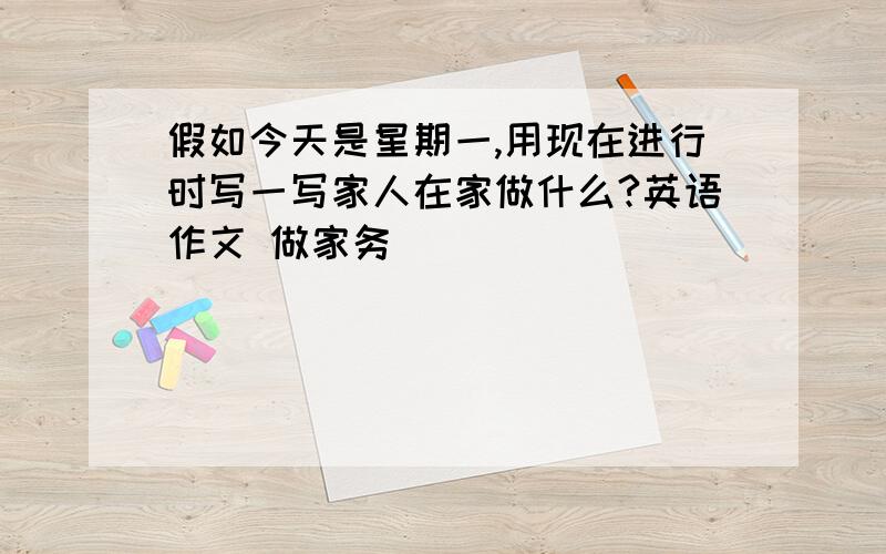 假如今天是星期一,用现在进行时写一写家人在家做什么?英语作文 做家务