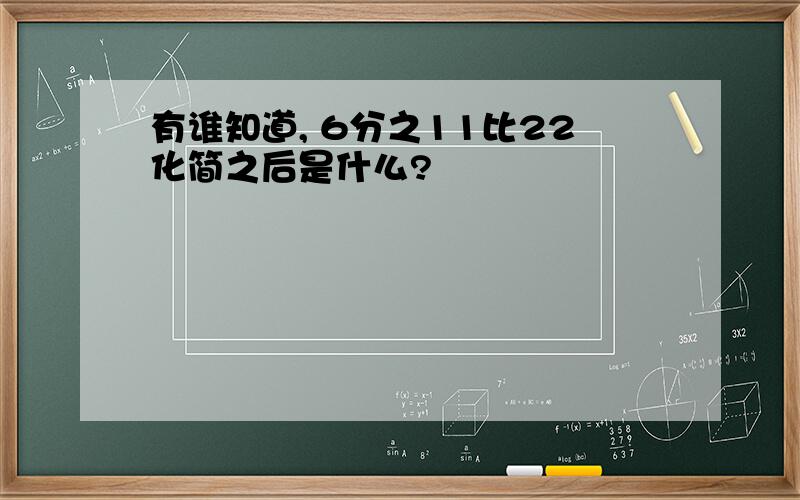 有谁知道, 6分之11比22化简之后是什么?