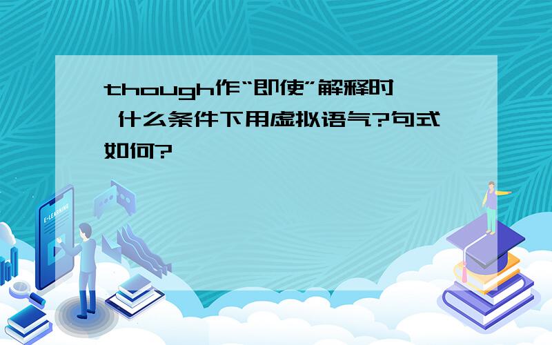 though作“即使”解释时 什么条件下用虚拟语气?句式如何?