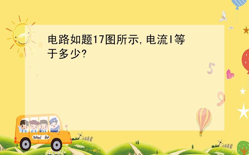 电路如题17图所示,电流I等于多少?