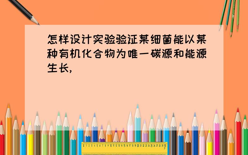 怎样设计实验验证某细菌能以某种有机化合物为唯一碳源和能源生长,