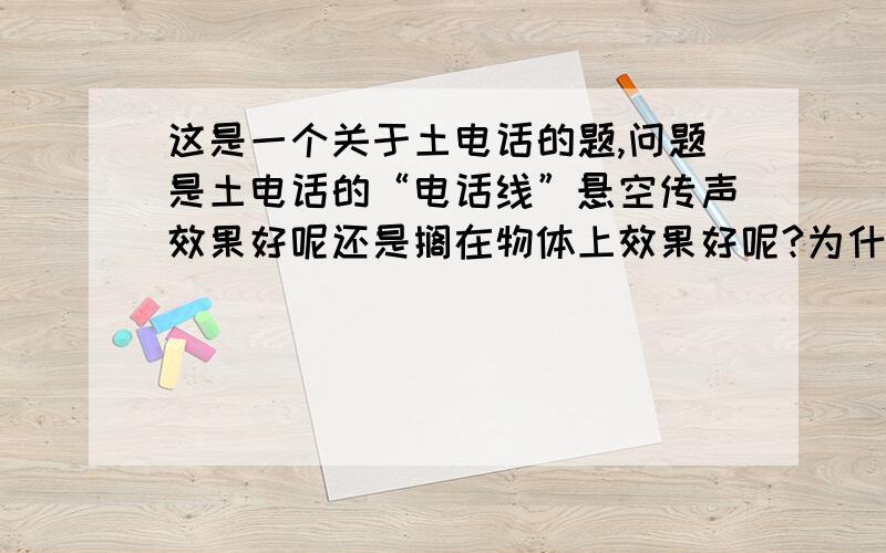 这是一个关于土电话的题,问题是土电话的“电话线”悬空传声效果好呢还是搁在物体上效果好呢?为什么?（一定要说“为什么?”啊