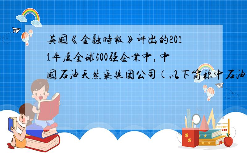 英国《金融时报》评出的2011年度全球500强企业中，中国石油天然气集团公司(以下简称中石油)位居榜首。回答9--10题