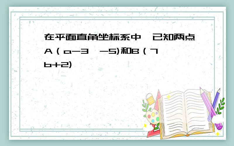 在平面直角坐标系中,已知两点A（a-3,-5)和B（7,b+2)