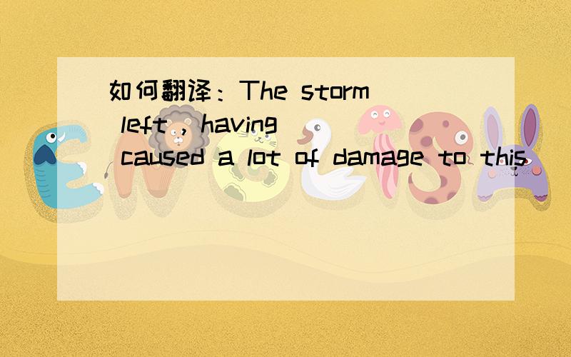 如何翻译：The storm left , having caused a lot of damage to this