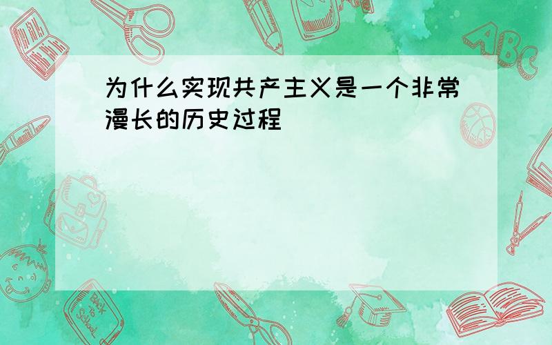 为什么实现共产主义是一个非常漫长的历史过程