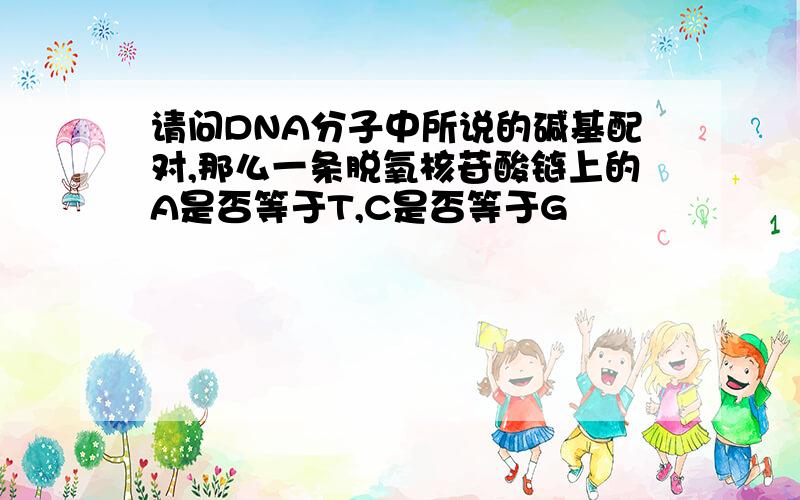 请问DNA分子中所说的碱基配对,那么一条脱氧核苷酸链上的A是否等于T,C是否等于G