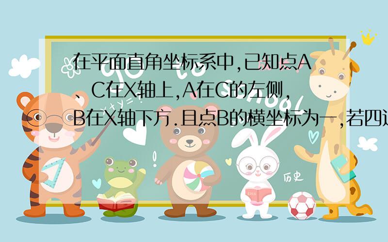 在平面直角坐标系中,已知点A、C在X轴上,A在C的左侧,B在X轴下方.且点B的横坐标为一,若四边形ABCD是一