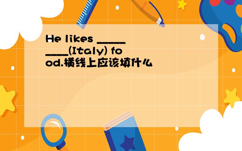 He likes _________(Italy) food.横线上应该填什么