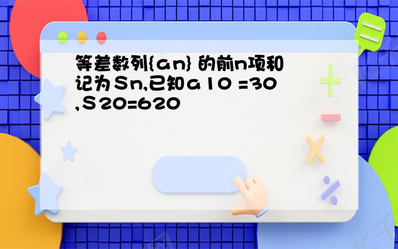 等差数列{ａn} 的前n项和记为Ｓn,已知ａ10 =30,Ｓ20=620