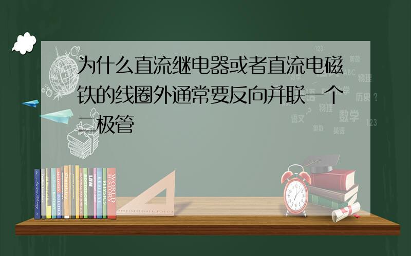 为什么直流继电器或者直流电磁铁的线圈外通常要反向并联一个二极管