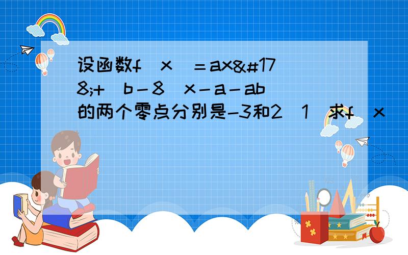 设函数f(x)＝ax²+(b－8)x－a－ab的两个零点分别是-3和2(1)求f(x)