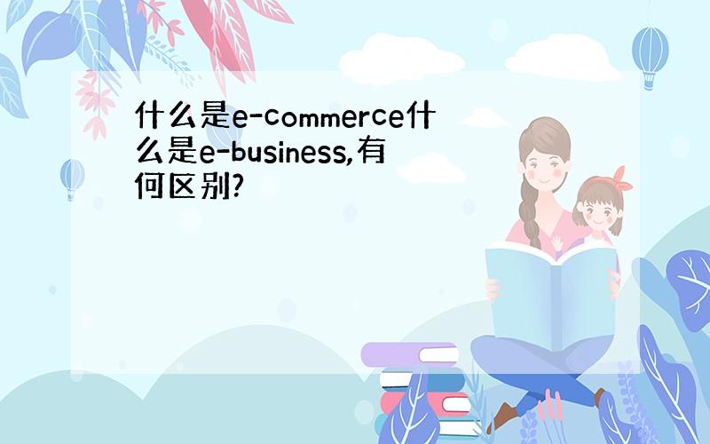 什么是e-commerce什么是e-business,有何区别?