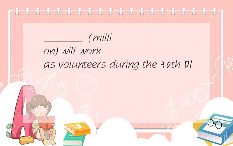 _______ (million) will work as volunteers during the 30th Ol