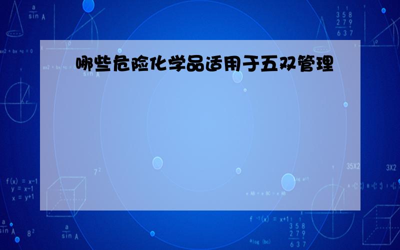 哪些危险化学品适用于五双管理