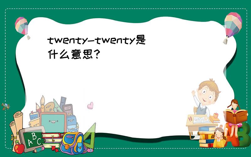 twenty-twenty是什么意思?