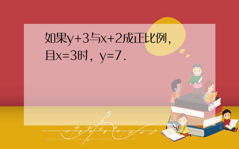 如果y+3与x+2成正比例，且x=3时，y=7．