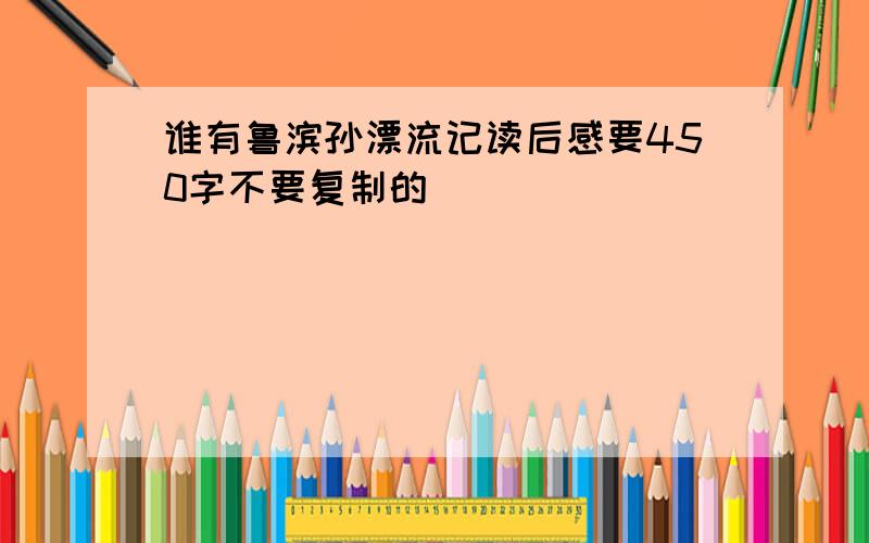 谁有鲁滨孙漂流记读后感要450字不要复制的