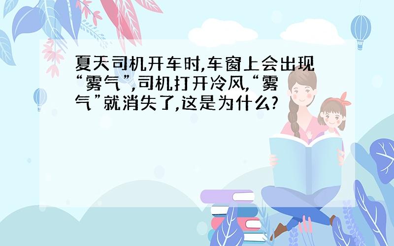 夏天司机开车时,车窗上会出现“雾气”,司机打开冷风,“雾气”就消失了,这是为什么?