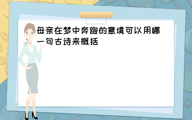 母亲在梦中奔跑的意境可以用哪一句古诗来概括