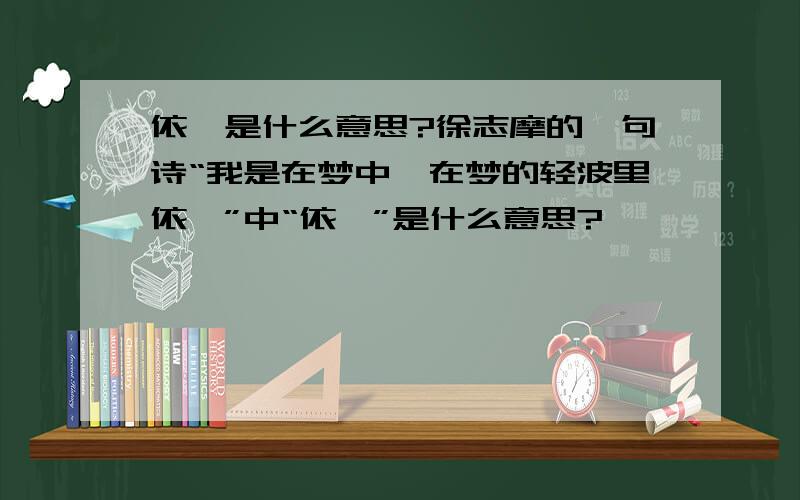 依洄是什么意思?徐志摩的一句诗“我是在梦中,在梦的轻波里依洄”中“依洄”是什么意思?