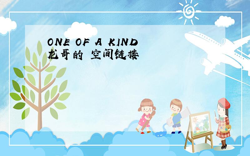 ONE OF A KIND 龙哥的 空间链接