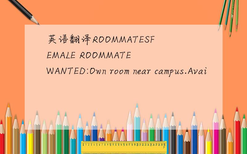 英语翻译ROOMMATESFEMALE ROOMMATEWANTED:Own room near campus.Avai