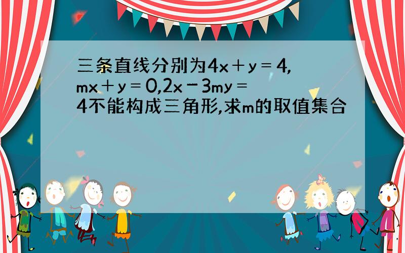 三条直线分别为4x＋y＝4,mx＋y＝0,2x－3my＝4不能构成三角形,求m的取值集合