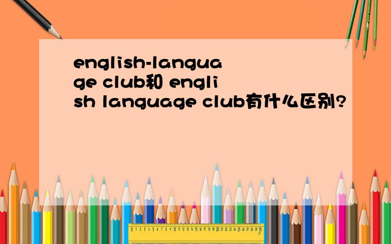 english-language club和 english language club有什么区别?