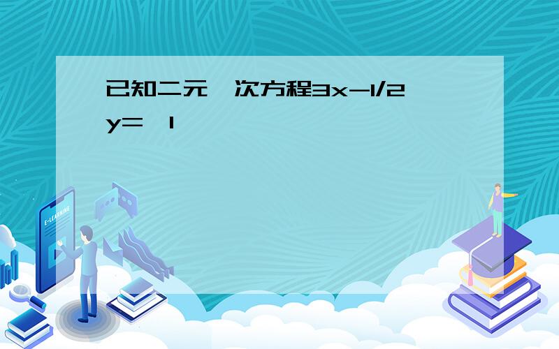 已知二元一次方程3x-1/2y=—1