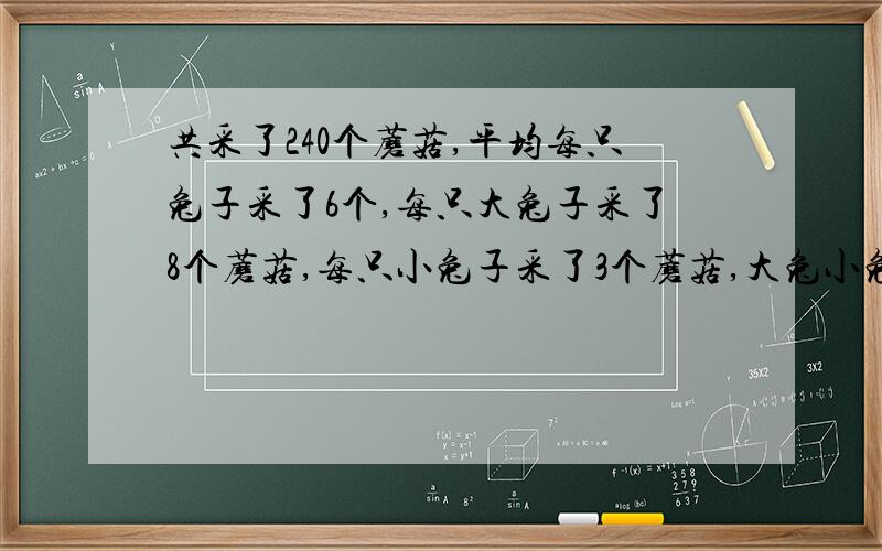 共采了240个蘑菇,平均每只兔子采了6个,每只大兔子采了8个蘑菇,每只小兔子采了3个蘑菇,大兔小兔各有几