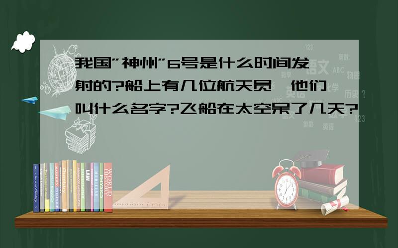 我国”神州”6号是什么时间发射的?船上有几位航天员,他们叫什么名字?飞船在太空呆了几天?