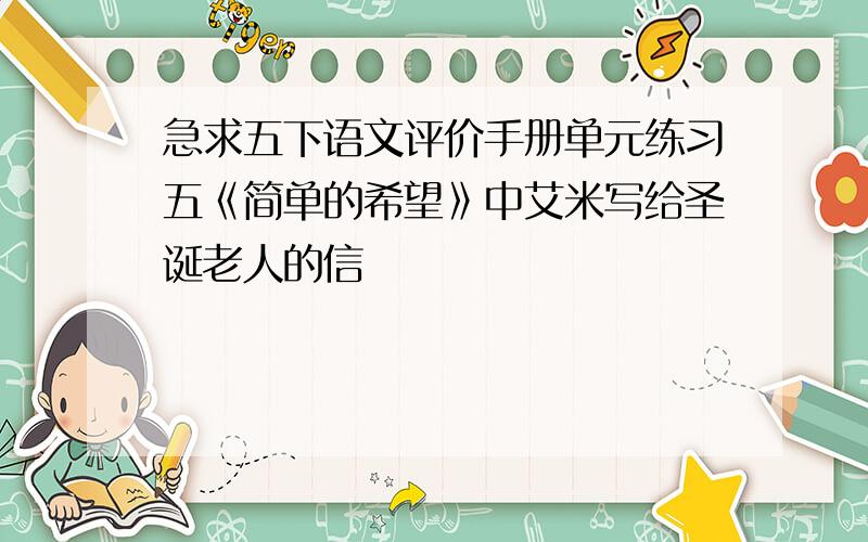 急求五下语文评价手册单元练习五《简单的希望》中艾米写给圣诞老人的信