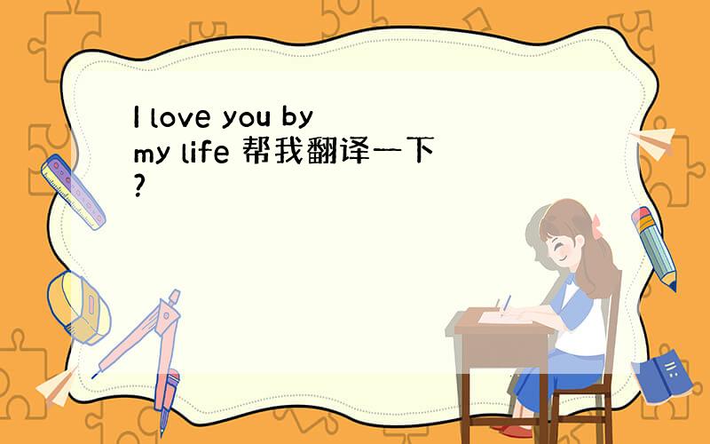 I love you by my life 帮我翻译一下?