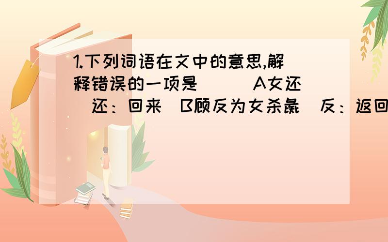 1.下列词语在文中的意思,解释错误的一项是（ ） A女还（还：回来）B顾反为女杀彘（反：返回）C特与婴儿戏