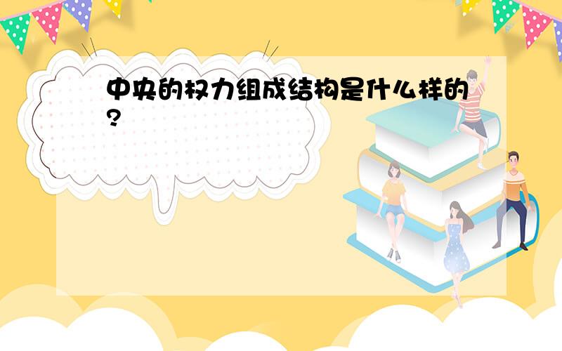 中央的权力组成结构是什么样的?