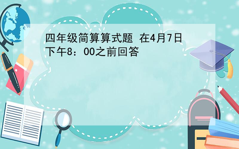 四年级简算算式题 在4月7日下午8：00之前回答