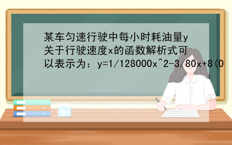 某车匀速行驶中每小时耗油量y关于行驶速度x的函数解析式可以表示为：y=1/128000x^2-3/80x+8(0