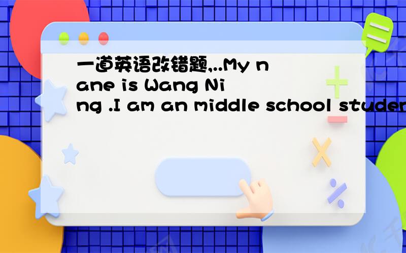 一道英语改错题,..My nane is Wang Ning .I am an middle school studen